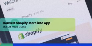 The Ultimate Guide to Turning Your Shopify Store Into an App