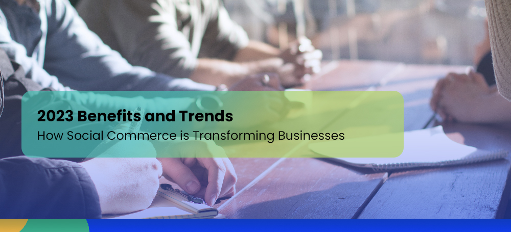 How Social Commerce is Transforming Businesses: 2023 Benefits and Trends