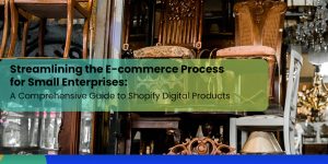 Streamlining the E-commerce Process for Small Enterprises: A Comprehensive Guide to Shopify Digital Products