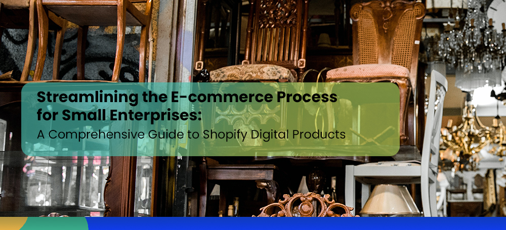 Streamlining the E-commerce Process for Small Enterprises: A Comprehensive Guide to Shopify Digital Products