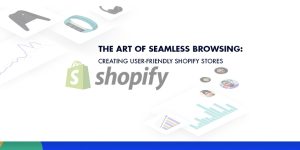 The Art of Seamless Browsing: Creating User-Friendly Shopify Stores