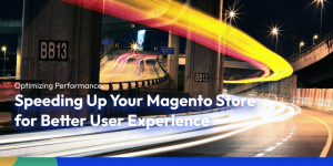 Optimizing Performance: Speeding Up Your Magento Store for Better User Experience