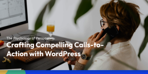 The Psychology of Persuasion: Crafting Compelling Calls-to-Action with WordPress