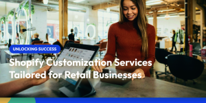 Unlocking Success: Shopify Customization Services Tailored for Retail Businesses