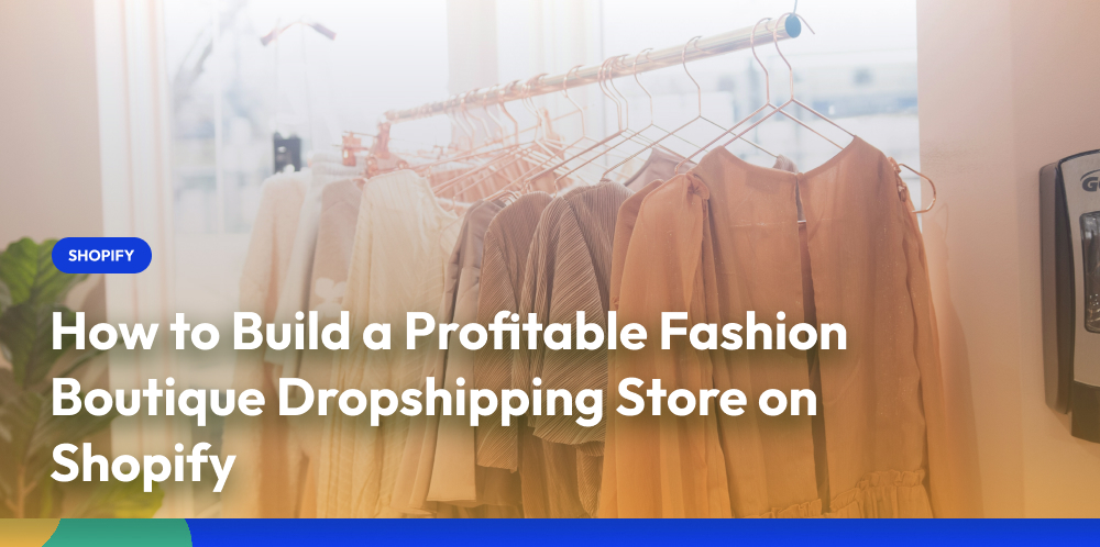 How to Build a Profitable Fashion Boutique Dropshipping Store on Shopify: Tips for Startups and SMEs